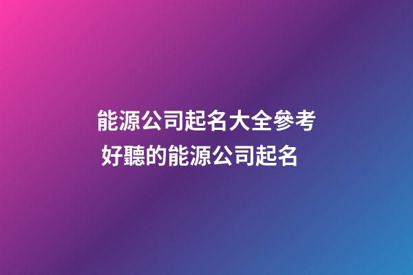 能源公司起名大全參考 好聽的能源公司起名